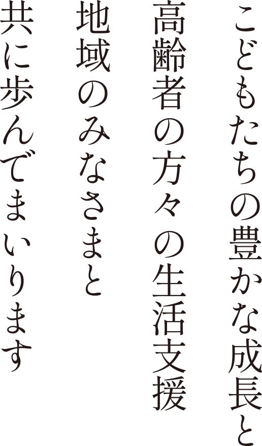 こどもたちの豊かな成長と高齢者の方々の生活支援地域のみなさまと共に歩んでまいります